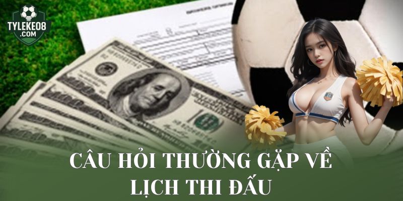 Câu hỏi thường gặp về lịch thi đấu