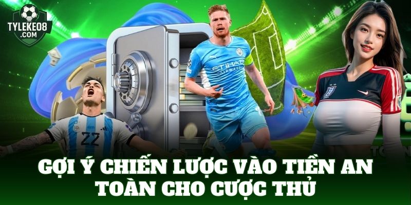 Gợi ý chiến lược vào tiền an toàn cho cược thủ