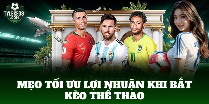 Mẹo tối ưu lợi nhuận khi bắt kèo thể thao